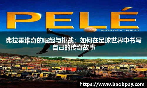 弗拉霍维奇的崛起与挑战：如何在足球世界中书写自己的传奇故事