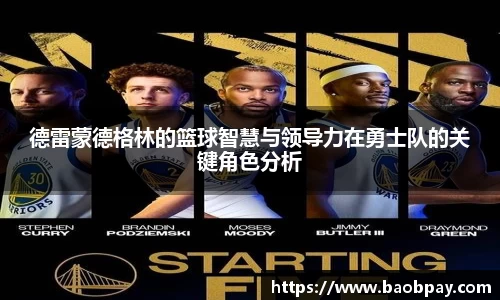 德雷蒙德格林的篮球智慧与领导力在勇士队的关键角色分析