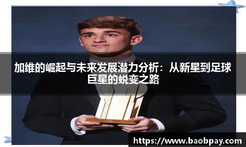 加维的崛起与未来发展潜力分析：从新星到足球巨星的蜕变之路