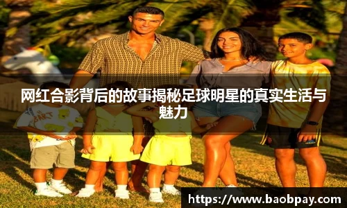 网红合影背后的故事揭秘足球明星的真实生活与魅力