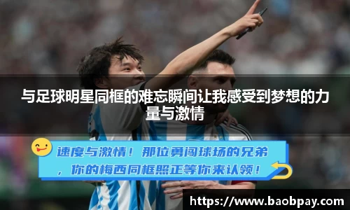 与足球明星同框的难忘瞬间让我感受到梦想的力量与激情